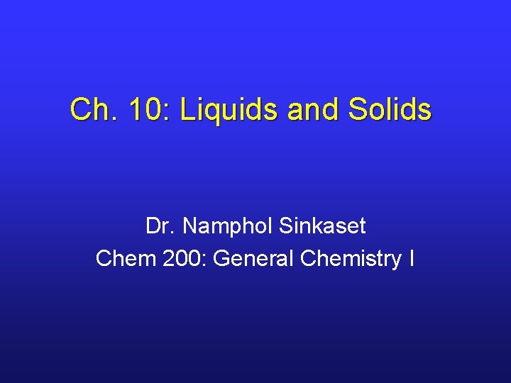 Ch. 10: Liquids and Solids Dr. Namphol Sinkaset Chem 200: General Chemistry I 