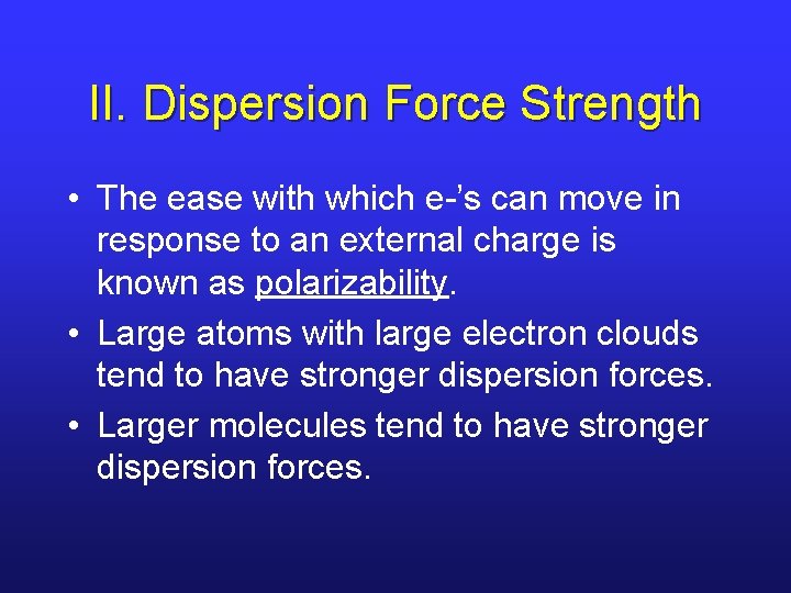 II. Dispersion Force Strength • The ease with which e-’s can move in response