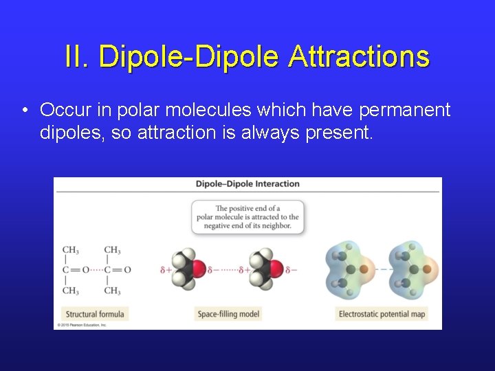 II. Dipole-Dipole Attractions • Occur in polar molecules which have permanent dipoles, so attraction