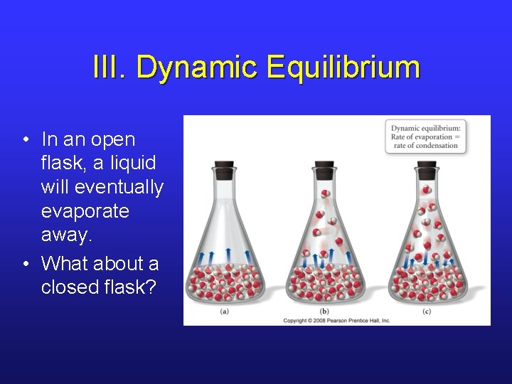 III. Dynamic Equilibrium • In an open flask, a liquid will eventually evaporate away.
