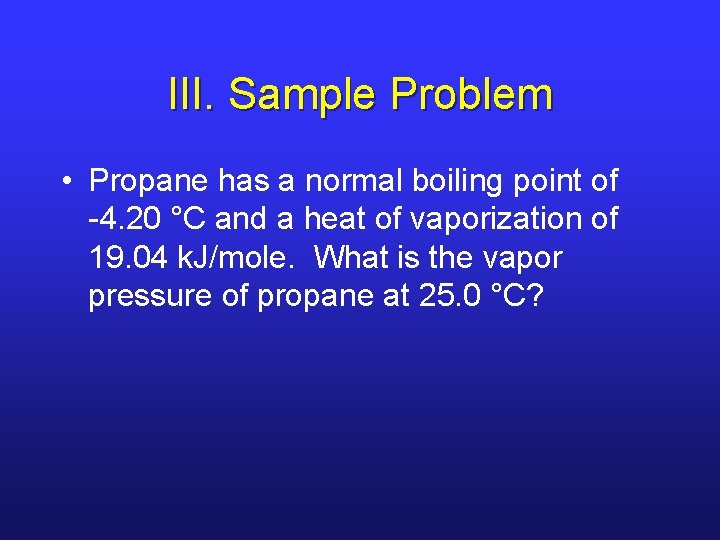 III. Sample Problem • Propane has a normal boiling point of -4. 20 °C