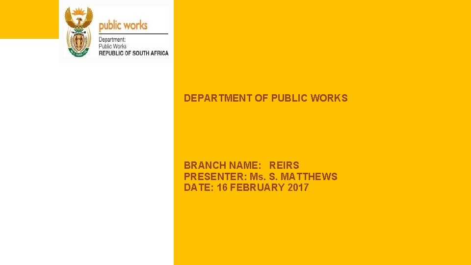 DEPARTMENT OF PUBLIC WORKS BRANCH NAME: REIRS PRESENTER: Ms. S. MATTHEWS DATE: 16 FEBRUARY