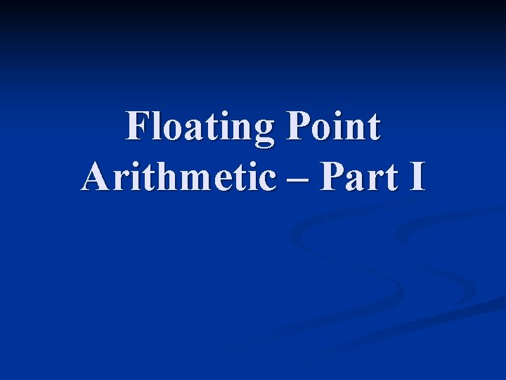 Floating Point Arithmetic – Part I 