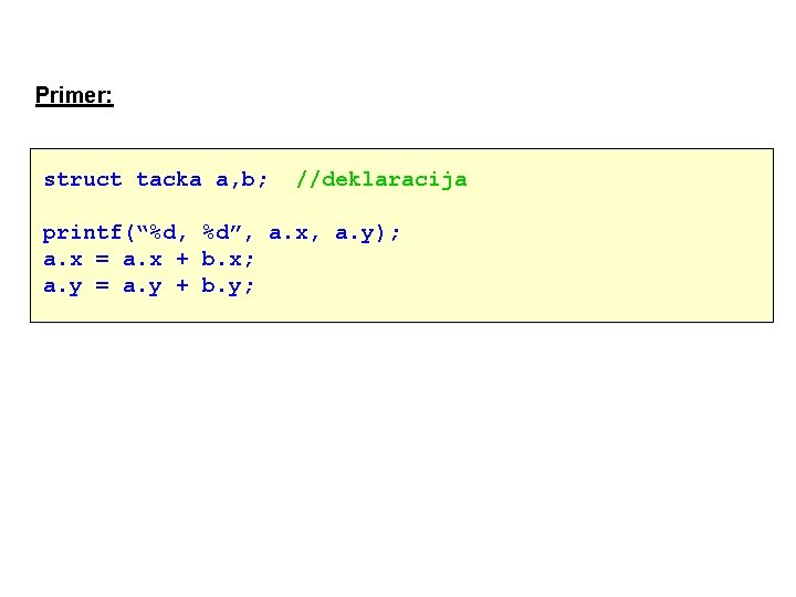 Primer: struct tacka a, b; //deklaracija printf(“%d, %d”, a. x, a. y); a. x