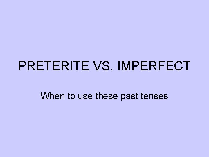 PRETERITE VS. IMPERFECT When to use these past tenses 