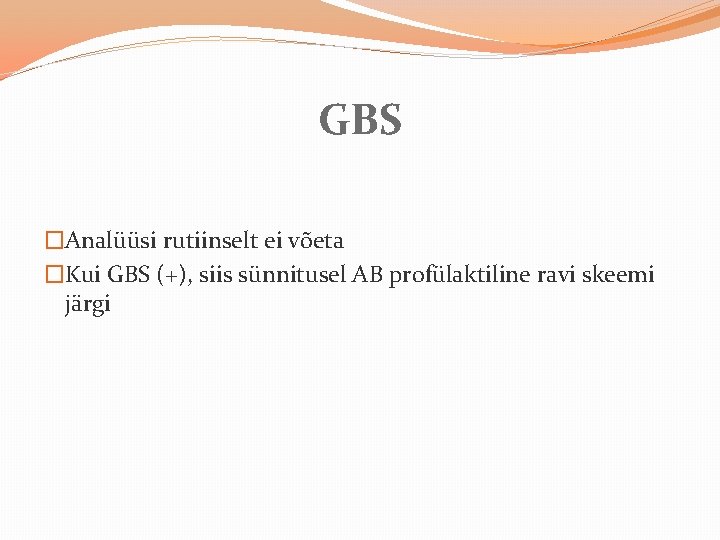 GBS �Analüüsi rutiinselt ei võeta �Kui GBS (+), siis sünnitusel AB profülaktiline ravi skeemi