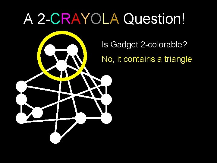 A 2 -CRAYOLA Question! Is Gadget 2 -colorable? No, it contains a triangle 