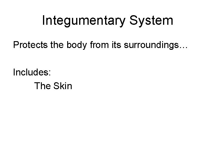 Integumentary System Protects the body from its surroundings… Includes: The Skin 