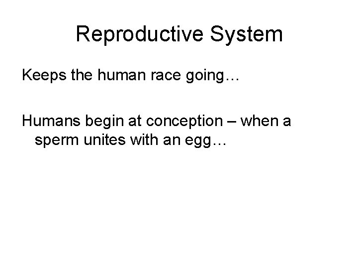Reproductive System Keeps the human race going… Humans begin at conception – when a