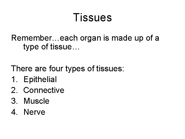 Tissues Remember…each organ is made up of a type of tissue… There are four