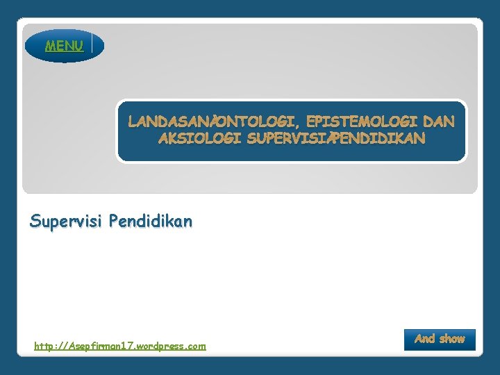 MENU LANDASAN ONTOLOGI, EPISTEMOLOGI DAN AKSIOLOGI SUPERVISI PENDIDIKAN Supervisi Pendidikan http: //Asepfirman 17. wordpress.