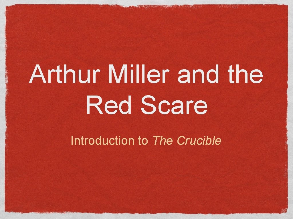Arthur Miller and the Red Scare Introduction to The Crucible 