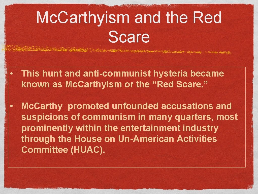 Mc. Carthyism and the Red Scare • This hunt and anti-communist hysteria became known