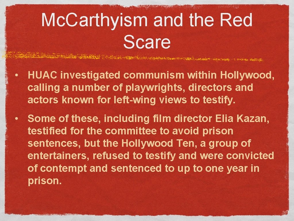 Mc. Carthyism and the Red Scare • HUAC investigated communism within Hollywood, calling a