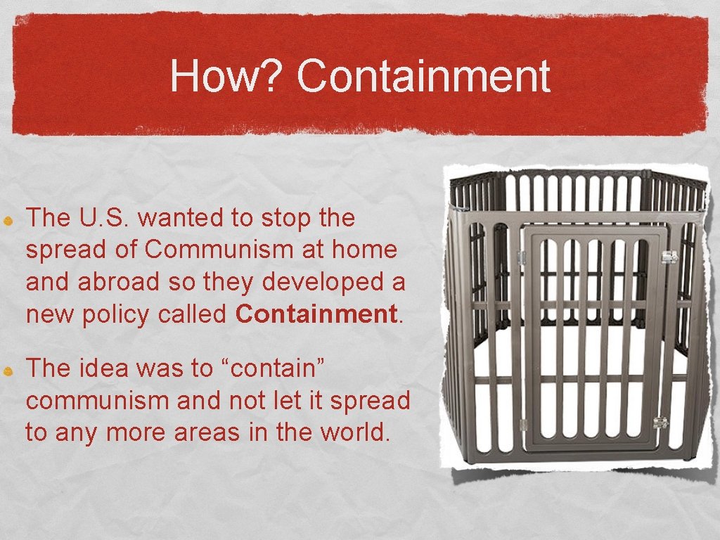 How? Containment The U. S. wanted to stop the spread of Communism at home
