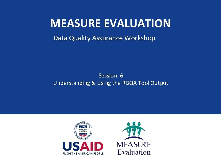 MEASURE EVALUATION Data Quality Assurance Workshop Session: 6 Understanding & Using the RDQA Tool