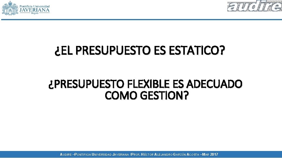 ¿EL PRESUPUESTO ES ESTATICO? ¿PRESUPUESTO FLEXIBLE ES ADECUADO COMO GESTION? AUDIRE – PONTIFICIA UNIVERSIDAD ¿EL PRESUPUESTO ES ESTATICO? ¿PRESUPUESTO FLEXIBLE ES ADECUADO COMO GESTION? AUDIRE – PONTIFICIA UNIVERSIDAD