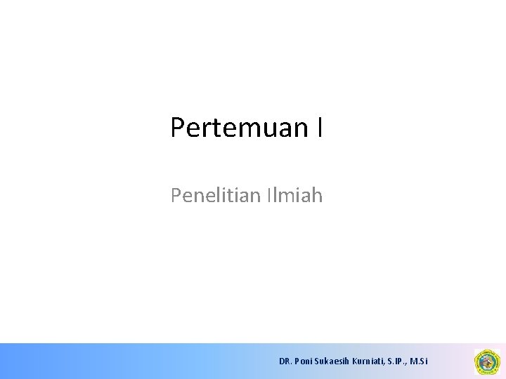 Pertemuan I Penelitian Ilmiah DR. Poni Sukaesih Kurniati, S. IP. , M. Si 