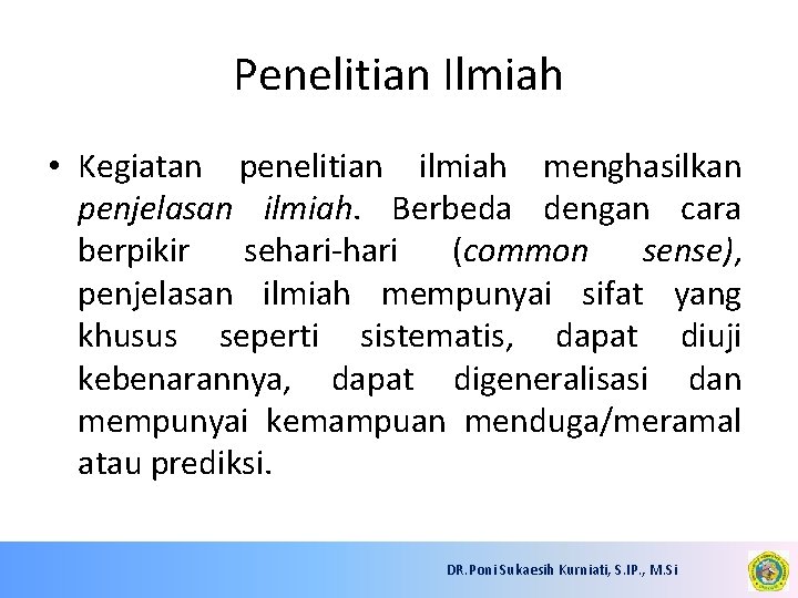 Penelitian Ilmiah • Kegiatan penelitian ilmiah menghasilkan penjelasan ilmiah. Berbeda dengan cara berpikir sehari-hari