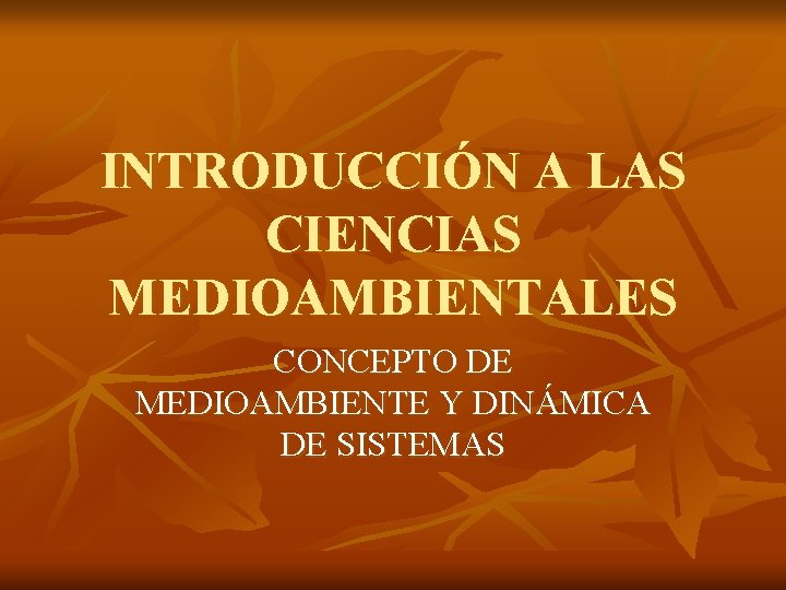 INTRODUCCIÓN A LAS CIENCIAS MEDIOAMBIENTALES CONCEPTO DE MEDIOAMBIENTE Y DINÁMICA DE SISTEMAS 