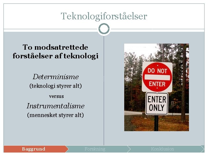 Teknologiforståelser To modsatrettede forståelser af teknologi Determinisme (teknologi styrer alt) versus Instrumentalisme (mennesket styrer