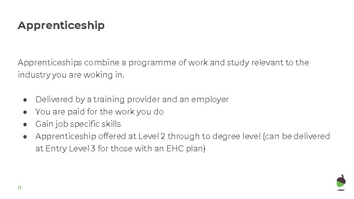 Apprenticeships combine a programme of work and study relevant to the industry you are Apprenticeships combine a programme of work and study relevant to the industry you are