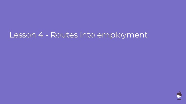 Lesson 4 - Routes into employment Lesson 4 - Routes into employment
