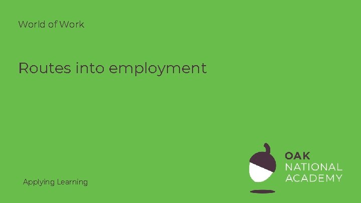 World of Work Routes into employment Applying Learning World of Work Routes into employment Applying Learning