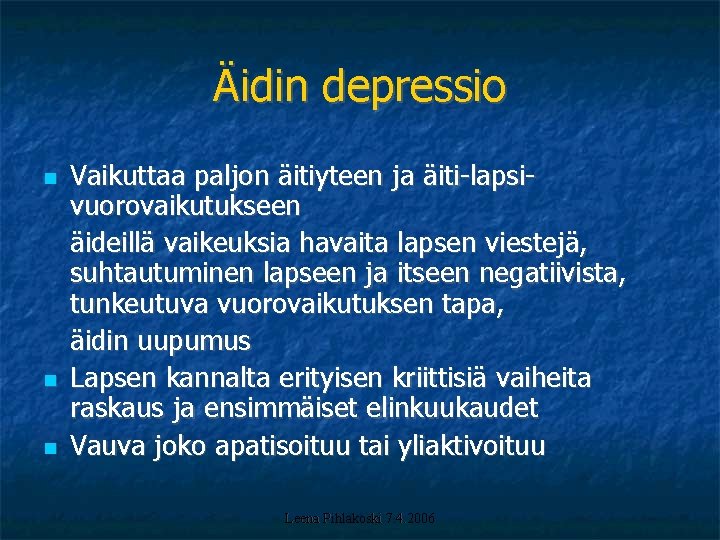 Äidin depressio Vaikuttaa paljon äitiyteen ja äiti-lapsivuorovaikutukseen äideillä vaikeuksia havaita lapsen viestejä, suhtautuminen lapseen