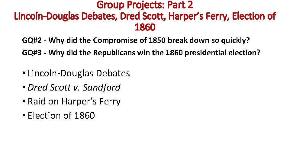 Group Projects: Part 2 Lincoln-Douglas Debates, Dred Scott, Harper’s Ferry, Election of 1860 GQ#2