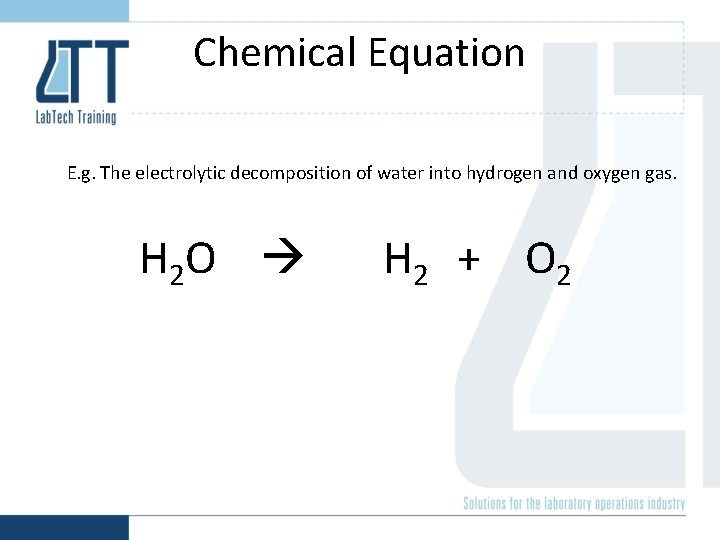 Chemical Equation E. g. The electrolytic decomposition of water into hydrogen and oxygen gas.