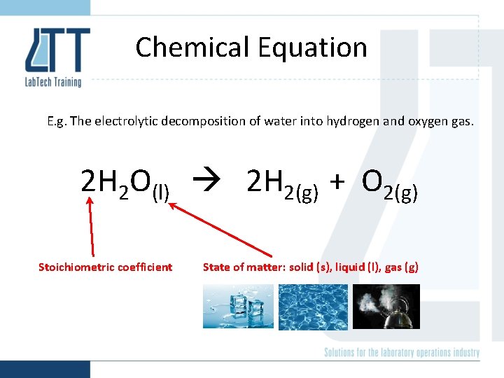 Chemical Equation E. g. The electrolytic decomposition of water into hydrogen and oxygen gas.