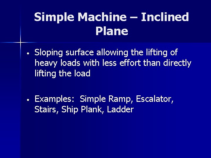Simple Machine – Inclined Plane • Sloping surface allowing the lifting of heavy loads
