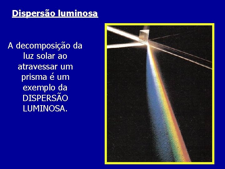 Dispersão luminosa A decomposição da luz solar ao atravessar um prisma é um exemplo