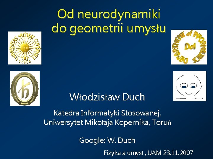 Od neurodynamiki do geometrii umysłu Włodzisław Duch Katedra Informatyki Stosowanej, Uniwersytet Mikołaja Kopernika, Toruń