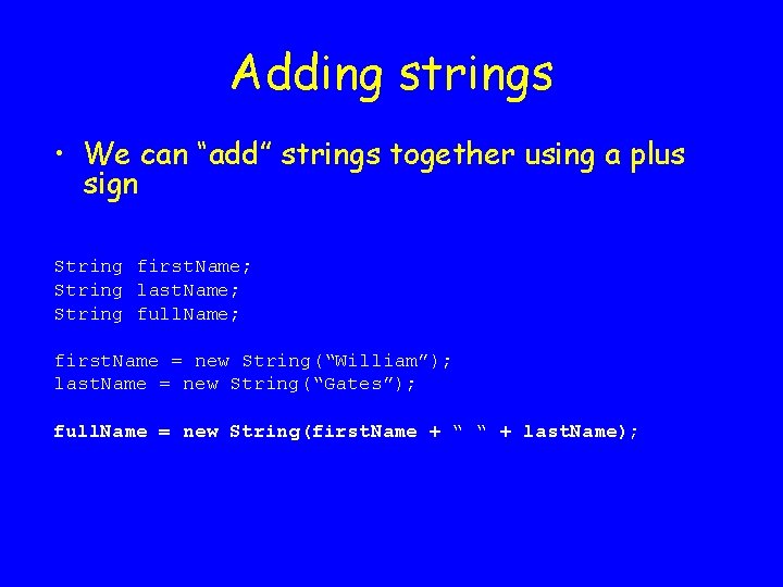 Adding strings • We can “add” strings together using a plus sign String first.