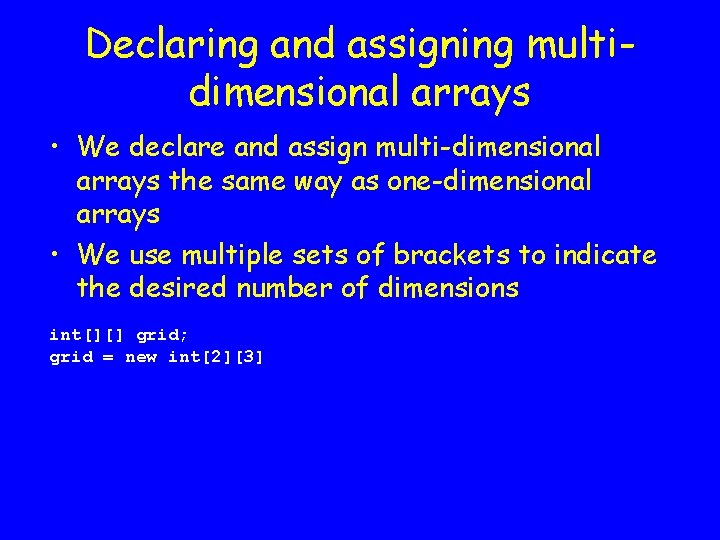 Declaring and assigning multidimensional arrays • We declare and assign multi-dimensional arrays the same