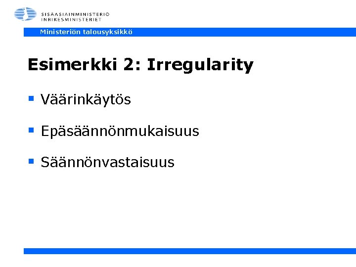 Ministeriön talousyksikkö Esimerkki 2: Irregularity § Väärinkäytös § Epäsäännönmukaisuus § Säännönvastaisuus 