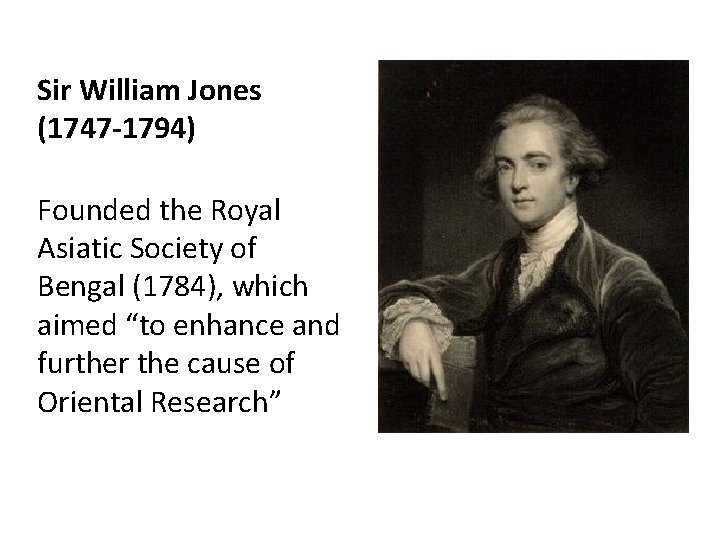 Sir William Jones (1747 -1794) Founded the Royal Asiatic Society of Bengal (1784), which