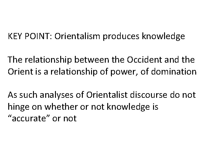 KEY POINT: Orientalism produces knowledge The relationship between the Occident and the Orient is