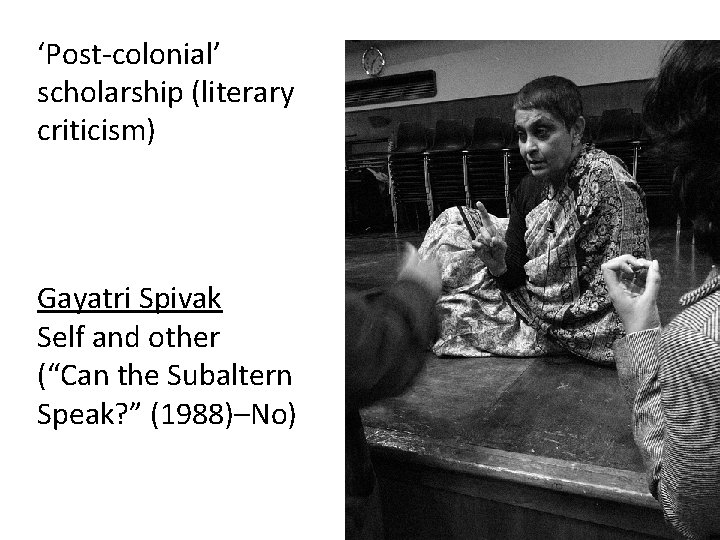‘Post-colonial’ scholarship (literary criticism) Gayatri Spivak Self and other (“Can the Subaltern Speak? ”