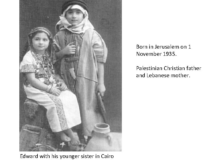 Born in Jerusalem on 1 November 1935. Palestinian Christian father and Lebanese mother. Edward