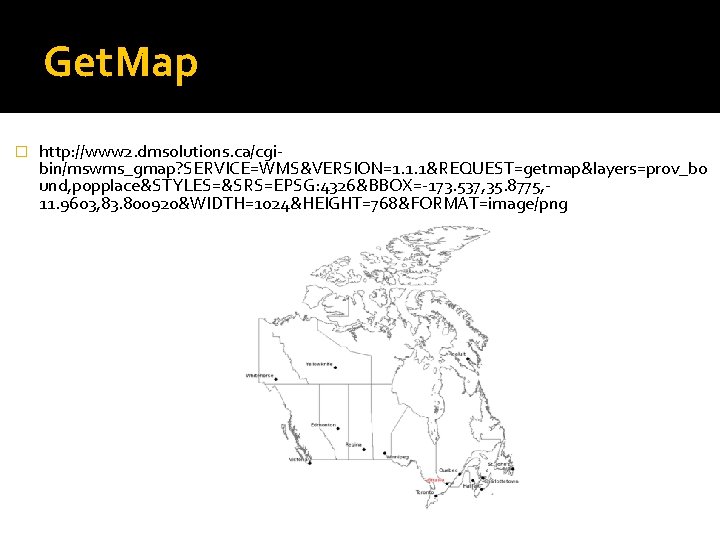 Get. Map � http: //www 2. dmsolutions. ca/cgibin/mswms_gmap? SERVICE=WMS&VERSION=1. 1. 1&REQUEST=getmap&layers=prov_bo und, popplace&STYLES=&SRS=EPSG: 4326&BBOX=-173.