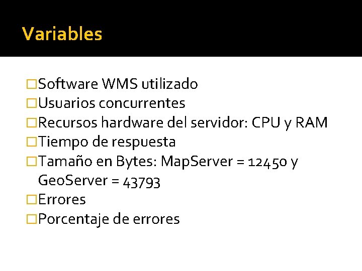 Variables �Software WMS utilizado �Usuarios concurrentes �Recursos hardware del servidor: CPU y RAM �Tiempo