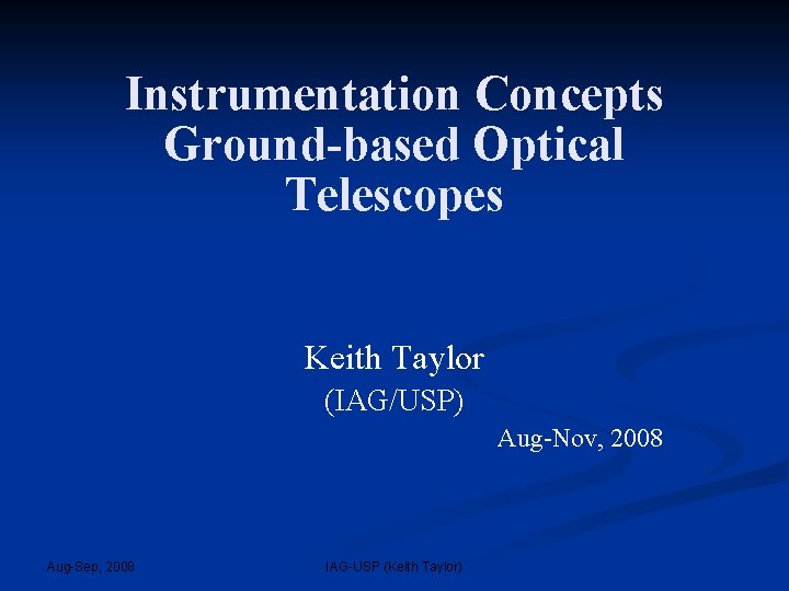 Instrumentation Concepts Ground-based Optical Telescopes Keith Taylor (IAG/USP) Aug-Nov, 2008 Aug-Sep, 2008 IAG-USP (Keith