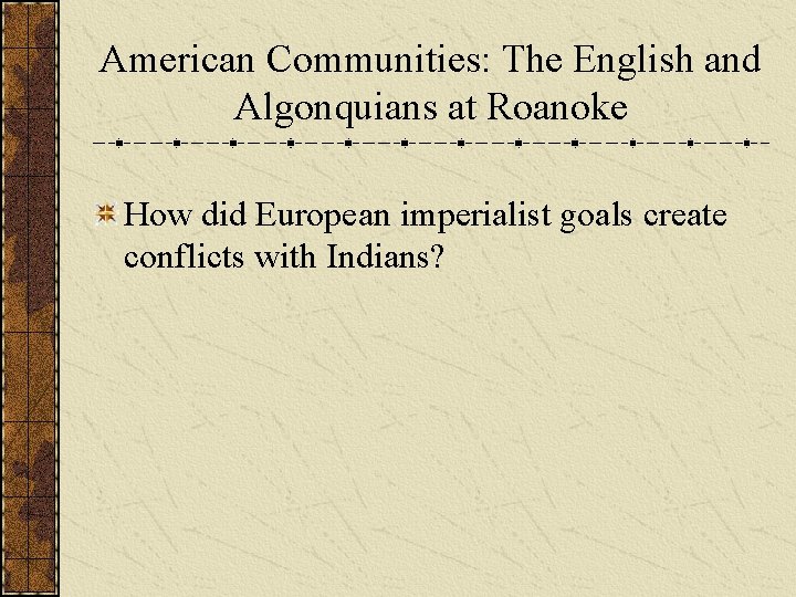 American Communities: The English and Algonquians at Roanoke How did European imperialist goals create