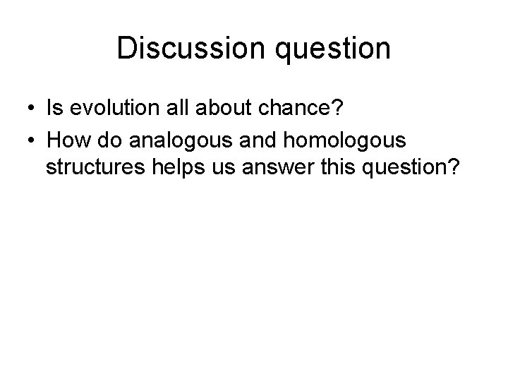 Discussion question • Is evolution all about chance? • How do analogous and homologous