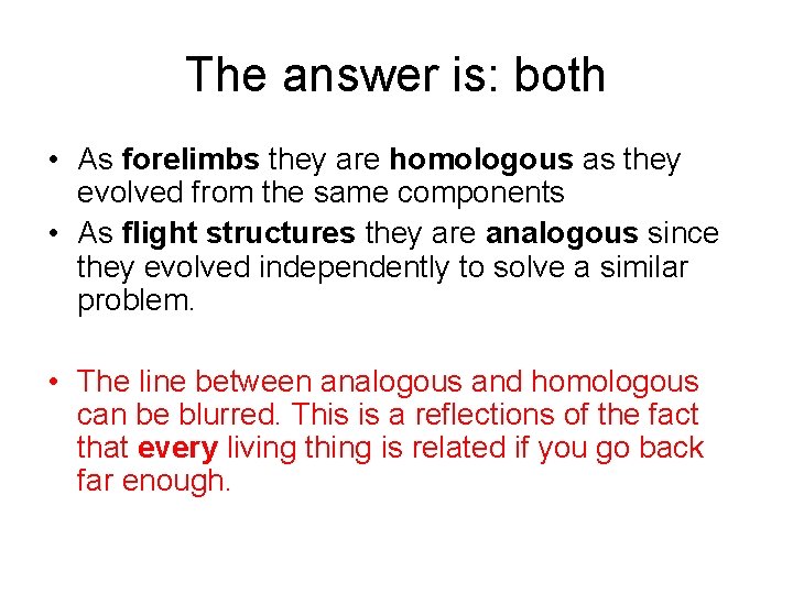 The answer is: both • As forelimbs they are homologous as they evolved from