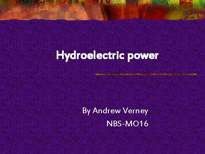 Hydroelectric power By Andrew Verney NBS-MO 16 