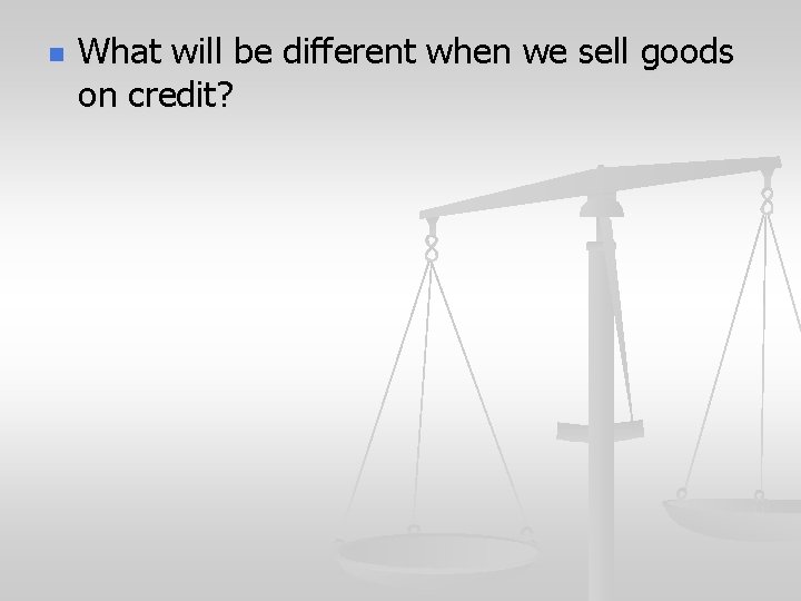 n What will be different when we sell goods on credit? 
